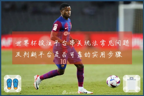 世界杯投注平台串关玩法常见问题及判断平台是否可靠的实用步骤