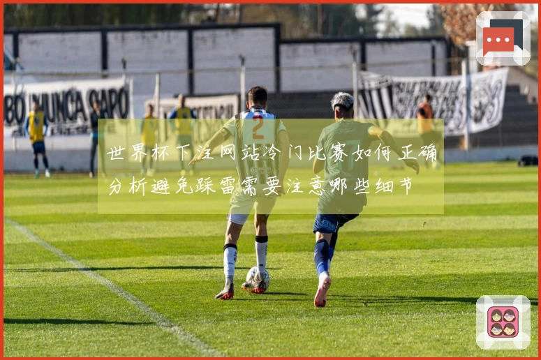 世界杯下注网站冷门比赛如何正确分析避免踩雷需要注意哪些细节