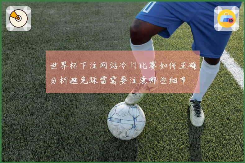 世界杯下注网站冷门比赛如何正确分析避免踩雷需要注意哪些细节